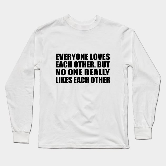 Everyone loves each other, but no one really likes each other Long Sleeve T-Shirt by CRE4T1V1TY